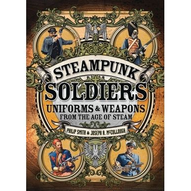 Image for Steampunk Soldiers: Uniforms and Weapons From the Age of Steam - Books